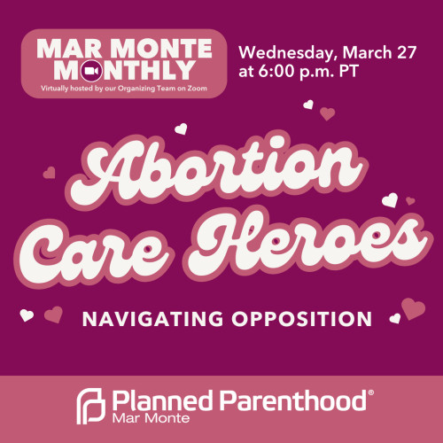 Pink Event Flyer: Abortion Care Heroes Navigating Opposition with Planned Parenthood Mar Monte on Wednesday, March 27th at 6PM on Zoom.